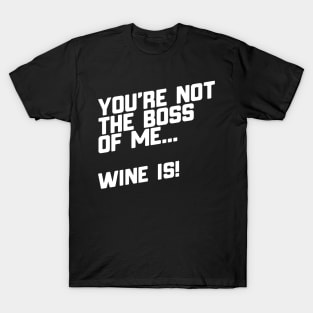 You're Not The Boss Of Me...Wine Is! T-Shirt